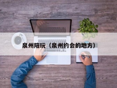 泉州陪玩（泉州约会的地方）