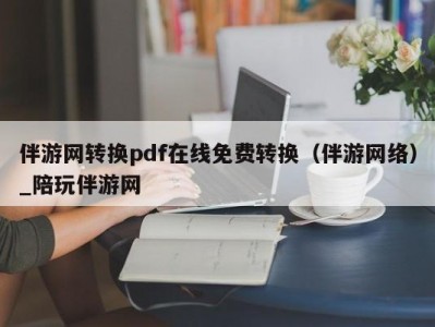 伴游网转换pdf在线免费转换（伴游网络）_陪玩伴游网