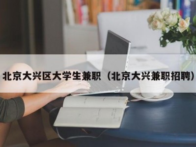 北京大兴区大学生兼职（北京大兴兼职招聘）