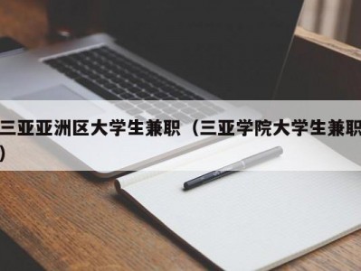 三亚亚洲区大学生兼职（三亚学院大学生兼职）