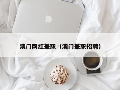 澳门网红兼职（澳门兼职招聘）