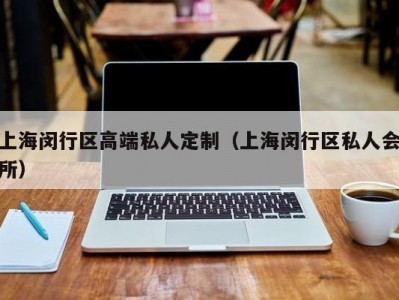 上海闵行区高端私人定制（上海闵行区私人会所）