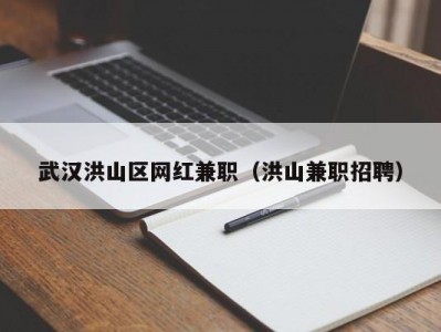 武汉洪山区网红兼职（洪山兼职招聘）