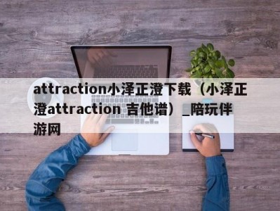 attraction小泽正澄下载（小泽正澄attraction 吉他谱）_陪玩伴游网