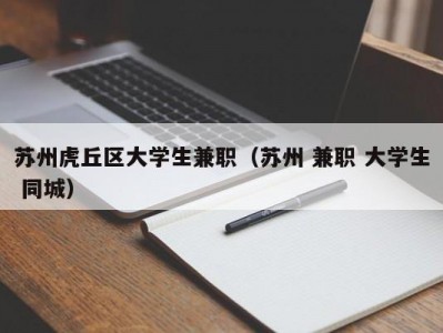 苏州虎丘区大学生兼职（苏州 兼职 大学生 同城）