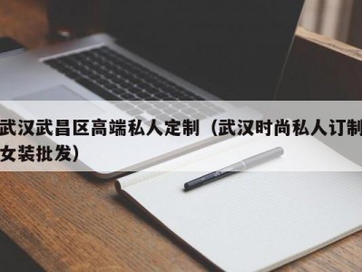 武汉武昌区高端私人定制（武汉时尚私人订制女装批发）