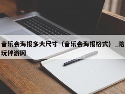 音乐会海报多大尺寸（音乐会海报格式）_陪玩伴游网