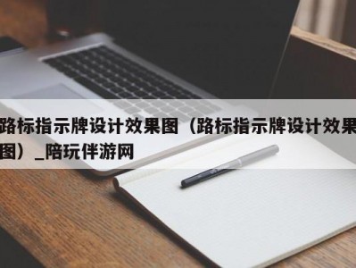 路标指示牌设计效果图（路标指示牌设计效果图）_陪玩伴游网