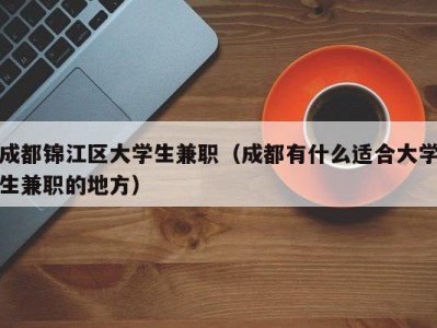 成都锦江区大学生兼职（成都有什么适合大学生兼职的地方）