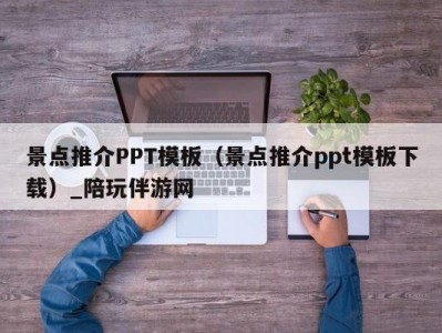 景点推介PPT模板（景点推介ppt模板下载）_陪玩伴游网