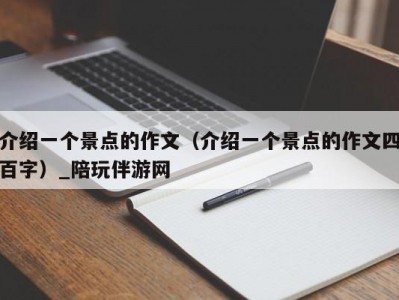 介绍一个景点的作文（介绍一个景点的作文四百字）_陪玩伴游网