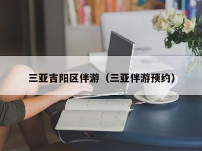 三亚吉阳区伴游（三亚伴游预约）