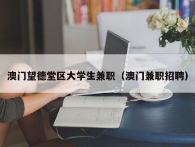 澳门望德堂区大学生兼职（澳门兼职招聘）