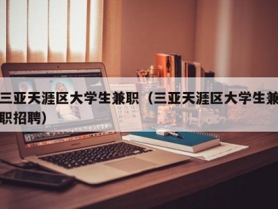 三亚天涯区大学生兼职（三亚天涯区大学生兼职招聘）