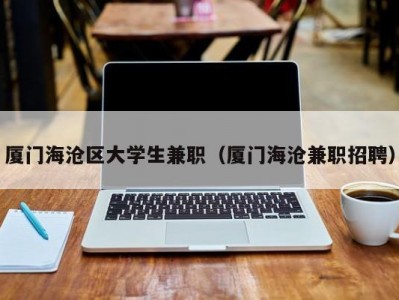 厦门海沧区大学生兼职（厦门海沧兼职招聘）