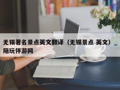 无锡著名景点英文翻译（无锡景点 英文）_陪玩伴游网