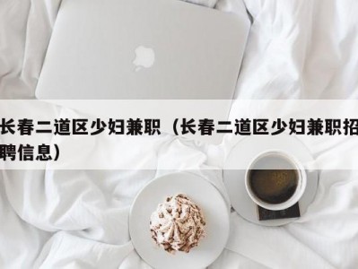 长春二道区少妇兼职（长春二道区少妇兼职招聘信息）