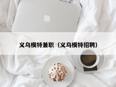 义乌模特兼职（义乌模特招聘）