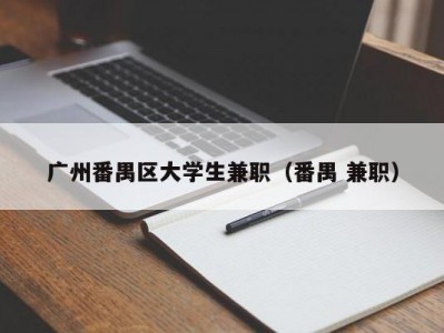 广州番禺区大学生兼职（番禺 兼职）