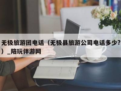 无极旅游团电话（无极县旅游公司电话多少?）_陪玩伴游网