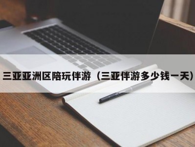 三亚亚洲区陪玩伴游（三亚伴游多少钱一天）