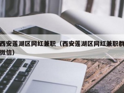 西安莲湖区网红兼职（西安莲湖区网红兼职群微信）