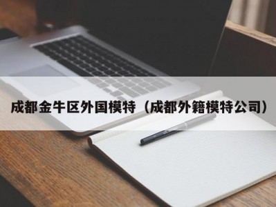 成都金牛区外国模特（成都外籍模特公司）