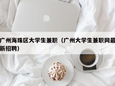 广州海珠区大学生兼职（广州大学生兼职网最新招聘）