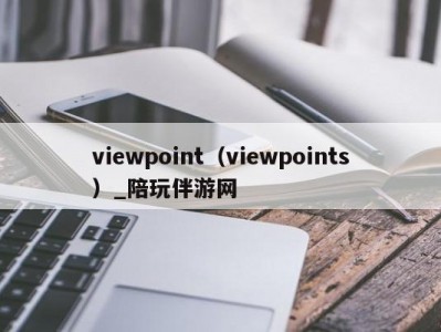 viewpoint（viewpoints）_陪玩伴游网